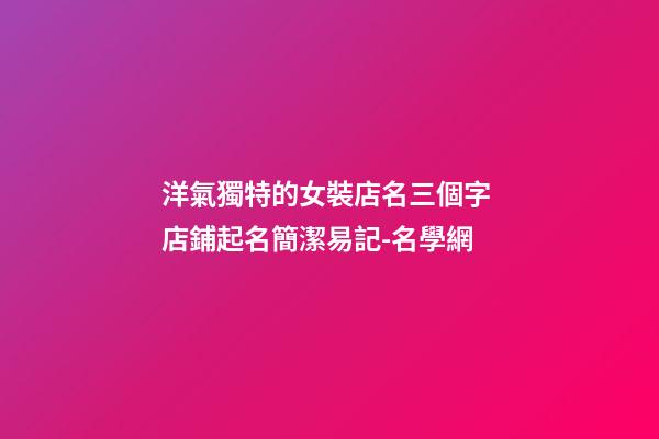 洋氣獨特的女裝店名三個字 店鋪起名簡潔易記-名學網-第1張-店鋪起名-玄機派